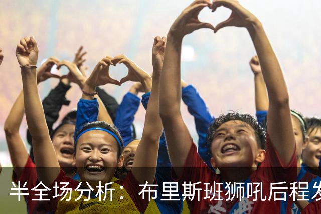 半全场分析：布里斯班狮吼后程发力，奥克兰FC能否守住半场优势？